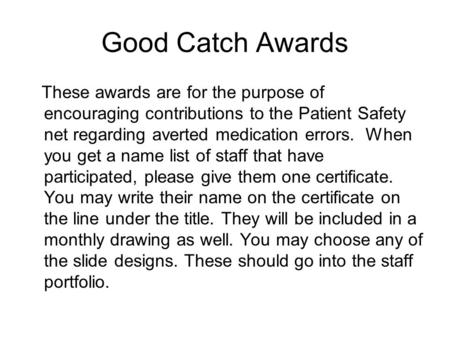 Good Catch Awards These awards are for the purpose of encouraging contributions to the Patient Safety net regarding averted medication errors. When you.