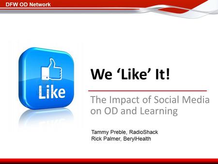 DFW OD Network We ‘Like’ It! The Impact of Social Media on OD and Learning Tammy Preble, RadioShack Rick Palmer, BerylHealth.
