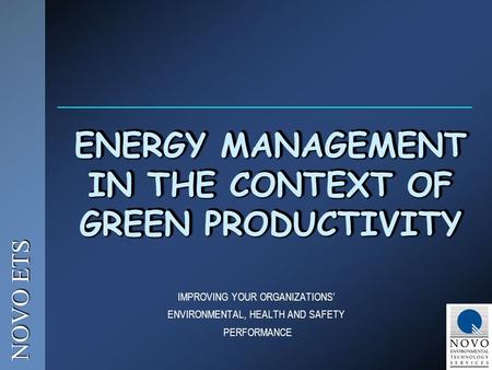 NOVO ETS IMPROVING YOUR ORGANIZATIONS’ ENVIRONMENTAL, HEALTH AND SAFETY PERFORMANCE ENERGY MANAGEMENT IN THE CONTEXT OF GREEN PRODUCTIVITY.