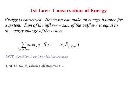 1st Law: Conservation of Energy Energy is conserved. Hence we can make an energy balance for a system: Sum of the inflows – sum of the outflows is equal.