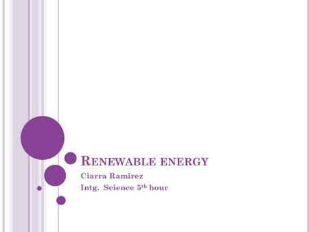 R ENEWABLE ENERGY Ciarra Ramirez Intg. Science 5 th hour.