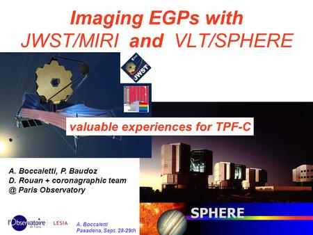 1 A. Boccaletti Pasadena, Sept. 28-29th Imaging EGPs with JWST/MIRI and VLT/SPHERE valuable experiences for TPF-C A. Boccaletti, P. Baudoz D. Rouan + coronagraphic.