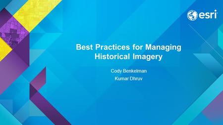 Best Practices for Managing Historical Imagery Cody Benkelman Kumar Dhruv.
