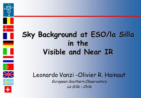 Chile Sky Background at ESO/la Silla in the Visible and Near IR Leonardo Vanzi -Olivier R. Hainaut European Southern Observatory La Silla - Chile.