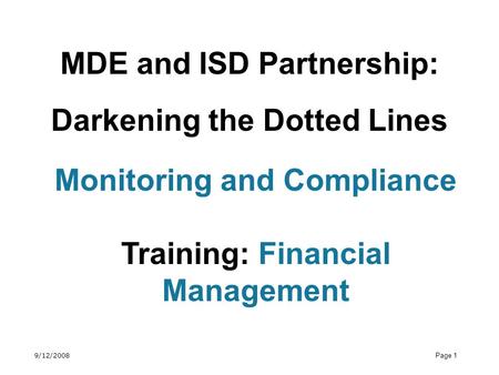 9/12/2008 Page 1 MDE and ISD Partnership: Darkening the Dotted Lines Monitoring and Compliance Training: Financial Management.