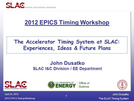 John Dusatko 2012 EPICS Timing Workshop The SLAC Timing System April 24, 2012 1 The Accelerator Timing System at SLAC: Experiences, Ideas & Future Plans.