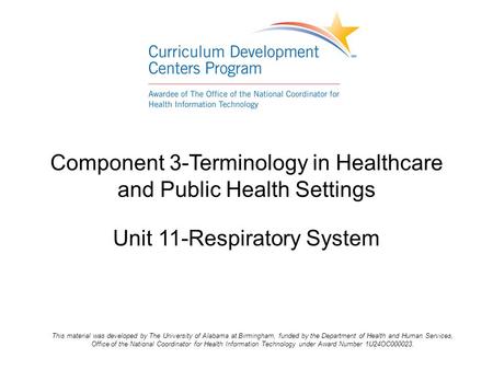 Component 3-Terminology in Healthcare and Public Health Settings Unit 11-Respiratory System This material was developed by The University of Alabama at.