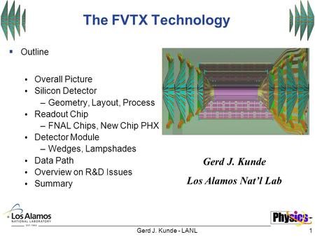 Gerd J. Kunde - LANL1 The FVTX Technology  Outline Overall Picture Silicon Detector –Geometry, Layout, Process Readout Chip –FNAL Chips, New Chip PHX.