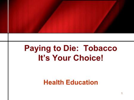 1 Paying to Die: Tobacco It’s Your Choice! Health Education.