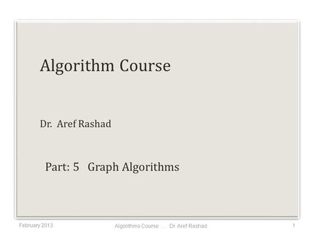Algorithm Course Dr. Aref Rashad February 20131 Algorithms Course..... Dr. Aref Rashad Part: 5 Graph Algorithms.