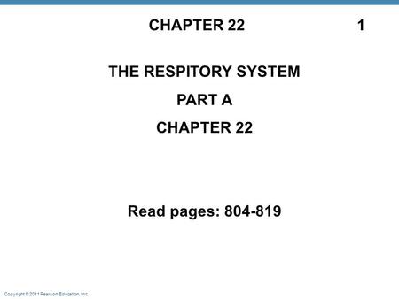 Copyright © 2011 Pearson Education, Inc. CHAPTER 22 1 THE RESPITORY SYSTEM PART A CHAPTER 22 Read pages: 804-819.