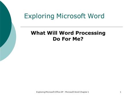 Exploring Microsoft Office XP - Microsoft Word Chapter 11 Exploring Microsoft Word What Will Word Processing Do For Me?