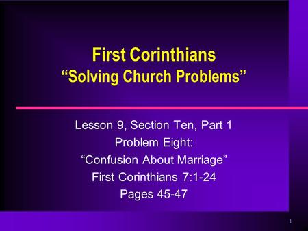 1 First Corinthians “Solving Church Problems” Lesson 9, Section Ten, Part 1 Problem Eight: “Confusion About Marriage” First Corinthians 7:1-24 Pages 45-47.
