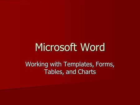 Microsoft Word Working with Templates, Forms, Tables, and Charts.