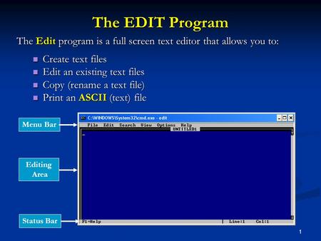 1 The EDIT Program The Edit program is a full screen text editor that allows you to: Create text files Create text files Edit an existing text files Edit.
