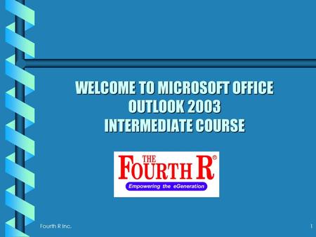 Fourth R Inc. 1 WELCOME TO MICROSOFT OFFICE OUTLOOK 2003 INTERMEDIATE COURSE.