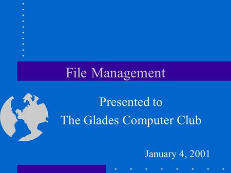 File Management Presented to The Glades Computer Club January 4, 2001.