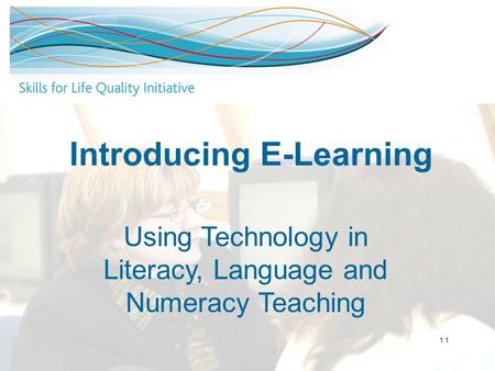 Introducing E-Learning Using Technology in Literacy, Language and Numeracy Teaching 1.1.