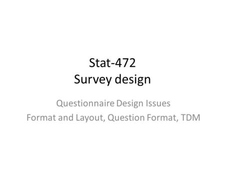 Stat-472 Survey design Questionnaire Design Issues Format and Layout, Question Format, TDM.