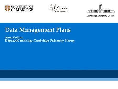 Cambridge University Library Data Management Plans Anna Collins Cambridge University Library.