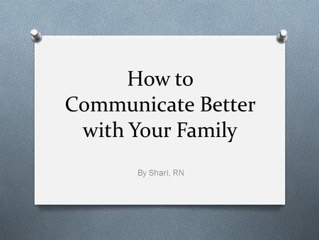 How to Communicate Better with Your Family By Shari, RN.