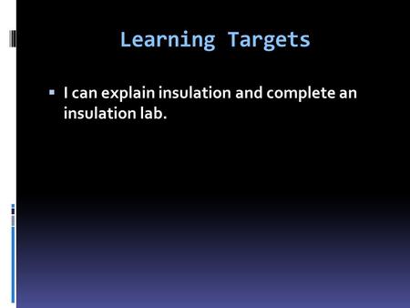Learning Targets  I can explain insulation and complete an insulation lab.