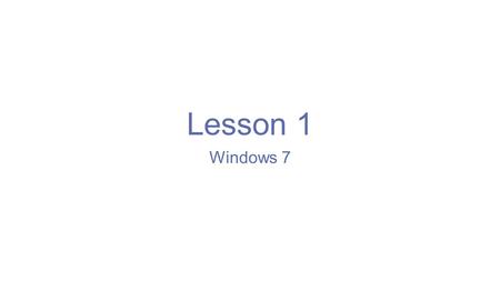 Lesson 1 Windows 7. Windows 7 is an operating system. The main screen is called the Windows Desktop.