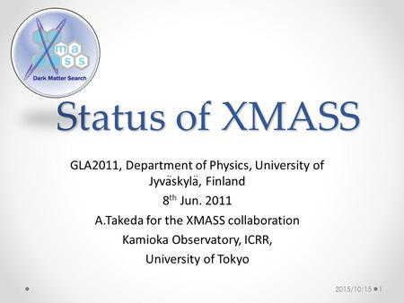 Status of XMASS GLA2011, Department of Physics, University of Jyvaskyla, Finland 8 th Jun. 2011 A.Takeda for the XMASS collaboration Kamioka Observatory,