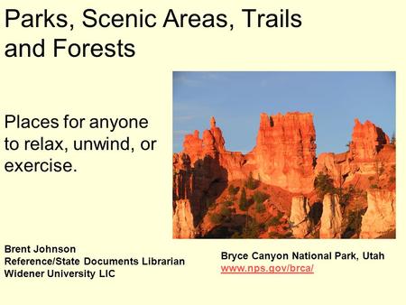 Parks, Scenic Areas, Trails and Forests Places for anyone to relax, unwind, or exercise. Brent Johnson Reference/State Documents Librarian Widener University.
