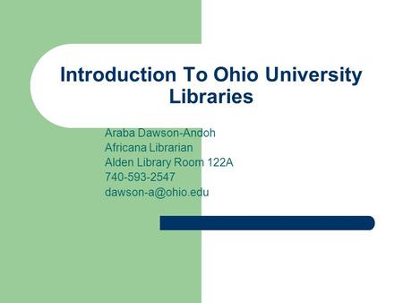 Introduction To Ohio University Libraries Araba Dawson-Andoh Africana Librarian Alden Library Room 122A 740-593-2547