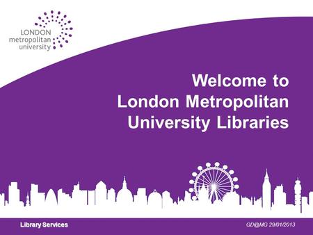 Library Services 29/01/2013 Welcome to London Metropolitan University Libraries.
