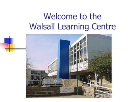Welcome to the Walsall Learning Centre. Learning Centre General Information Searching the Online Catalogue Electronic Resources Help and Advice.