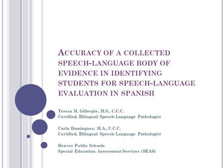 A CCURACY OF A COLLECTED SPEECH - LANGUAGE BODY OF EVIDENCE IN IDENTIFYING STUDENTS FOR SPEECH - LANGUAGE EVALUATION IN SPANISH Teresa M. Gillespie, M.S.,