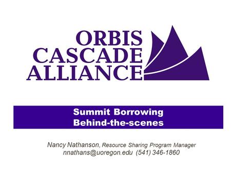 Summit Borrowing Behind-the-scenes Nancy Nathanson, Resource Sharing Program Manager (541) 346-1860.