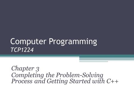 Computer Programming TCP1224 Chapter 3 Completing the Problem-Solving Process and Getting Started with C++