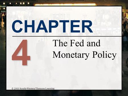 CHAPTER 4 The Fed and Monetary Policy © 2003 South-Western/Thomson Learning.