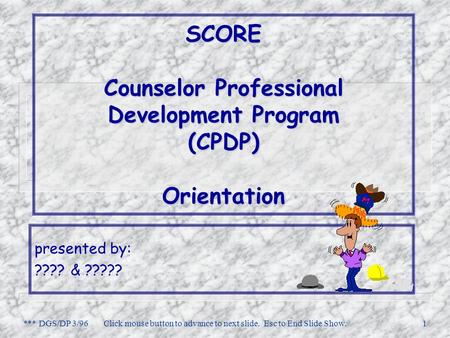 *** DGS/DP 3/96Click mouse button to advance to next slide. Esc to End Slide Show.1 SCORE Counselor Professional Development Program (CPDP) Orientation.