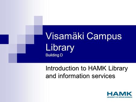 Visamäki Campus Library Building D Introduction to HAMK Library and information services.