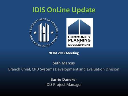 IDIS OnLine Update NCDA 2012 Meeting Seth MarcusSeth Marcus Branch Chief, CPD Systems Development and Evaluation DivisionBranch Chief, CPD Systems Development.