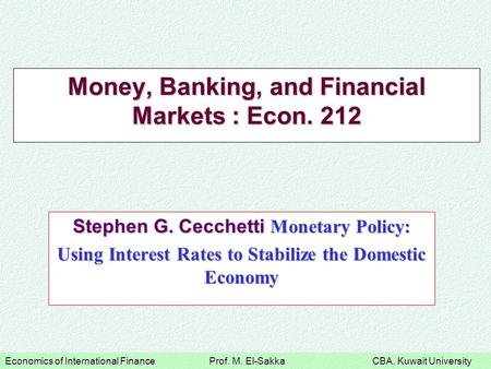 Economics of International Finance Prof. M. El-Sakka CBA. Kuwait University Money, Banking, and Financial Markets : Econ. 212 Stephen G. Cecchetti Monetary.