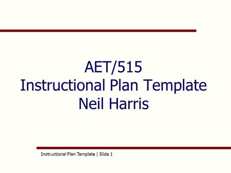 Instructional Plan Template | Slide 1 AET/515 Instructional Plan Template Neil Harris.