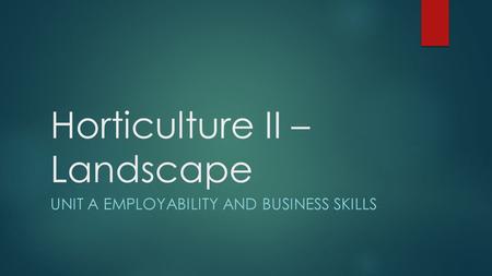 Horticulture II – Landscape UNIT A EMPLOYABILITY AND BUSINESS SKILLS.