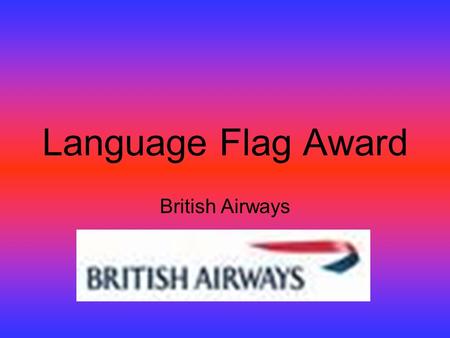 Language Flag Award British Airways. Description of the test The Flag Award for Schools is based on the Internal Flag Tests developed for BA employees.
