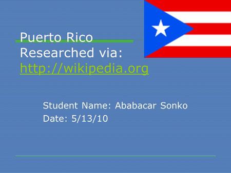 Puerto Rico Researched via:   Student Name: Ababacar Sonko Date: 5/13/10.