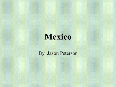 Mexico By: Jason Peterson. Mexico It’s a Spanish speaking country. Its been around for a long time. It’s a large area where history takes place..