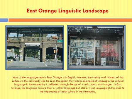 East Orange Linguistic Landscape  Most of the language seen in East Orange is in English, however, the variety and richness of the cultures in the community.