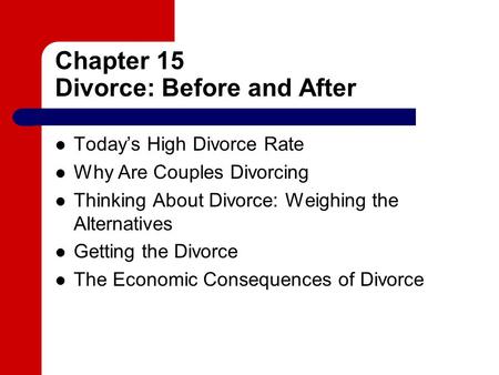Chapter 15 Divorce: Before and After Today’s High Divorce Rate Why Are Couples Divorcing Thinking About Divorce: Weighing the Alternatives Getting the.