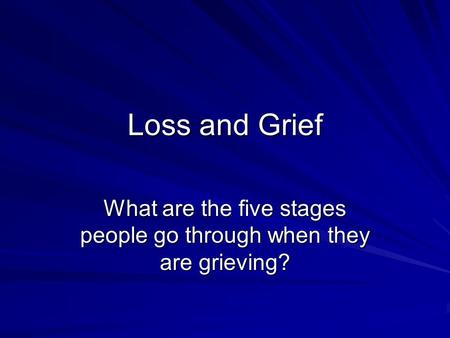 Loss and Grief What are the five stages people go through when they are grieving?