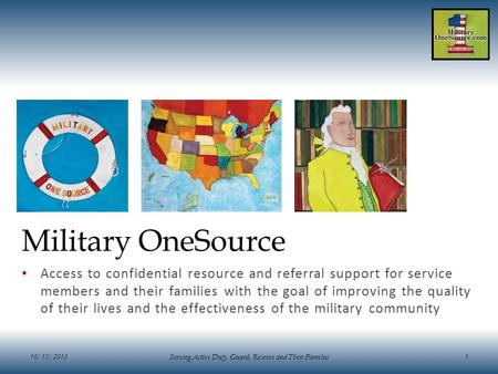 10/15/2015 Serving Active Duty, Guard, Reserve and Their Families 1 Military OneSource Access to confidential resource and referral support for service.