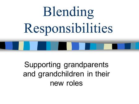 Blending Responsibilities Supporting grandparents and grandchildren in their new roles.